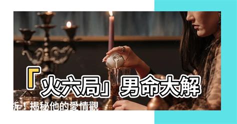 命局火六局什麼意思|【火六局什麼意思】火六局到底是什麼？秒懂命局火六局陽女的含。